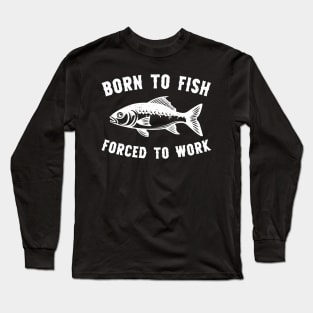 Born To Fish Forced To Work Fishing Long Sleeve T-Shirt